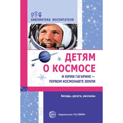 Детям о космосе и Юрии Гагарине — первом космонавте Земли. Беседы, досуги, рассказы